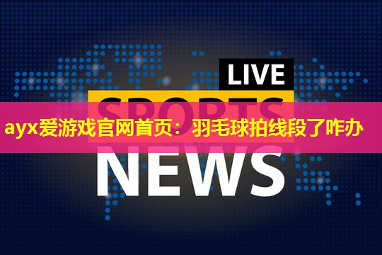 ayx爱游戏官网首页：羽毛球拍线段了咋办