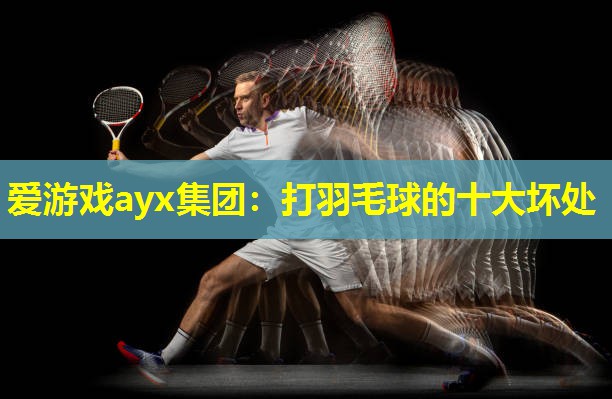 爱游戏ayx集团：打羽毛球的十大坏处