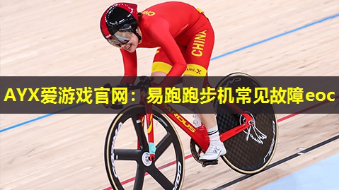 AYX爱游戏官网：易跑跑步机常见故障eoc