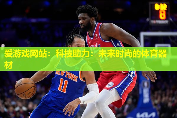 爱游戏网站：科技助力：未来时尚的体育器材