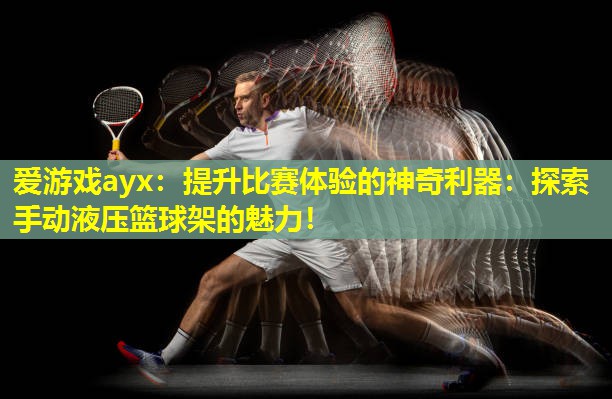 爱游戏ayx：提升比赛体验的神奇利器：探索手动液压篮球架的魅力！