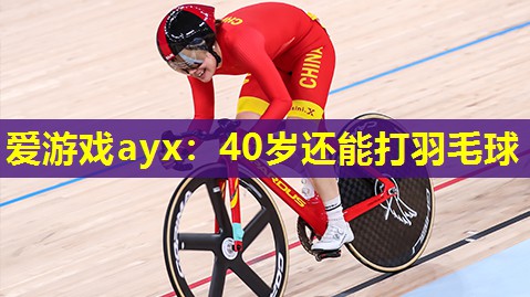 爱游戏ayx：40岁还能打羽毛球