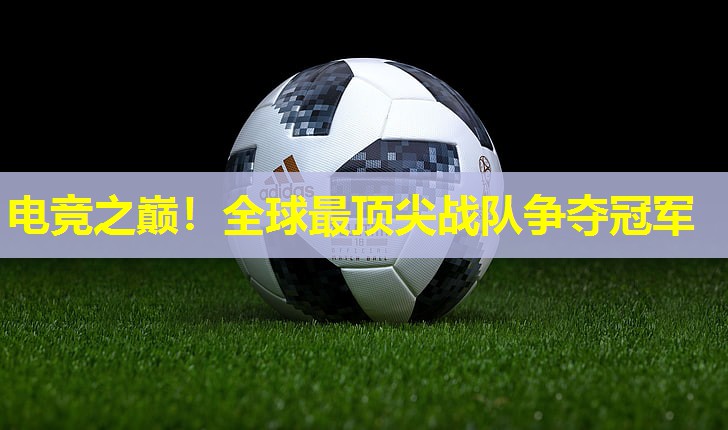 电竞之巅！全球最顶尖战队争夺冠军