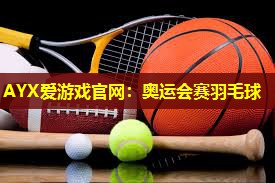 AYX爱游戏官网：奥运会赛羽毛球
