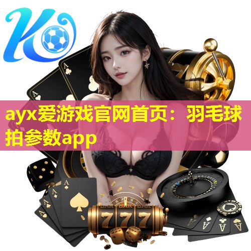 ayx爱游戏官网首页：羽毛球拍参数app