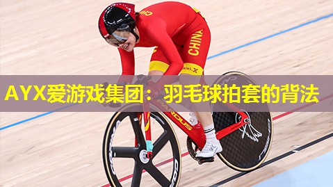 AYX爱游戏集团：羽毛球拍套的背法