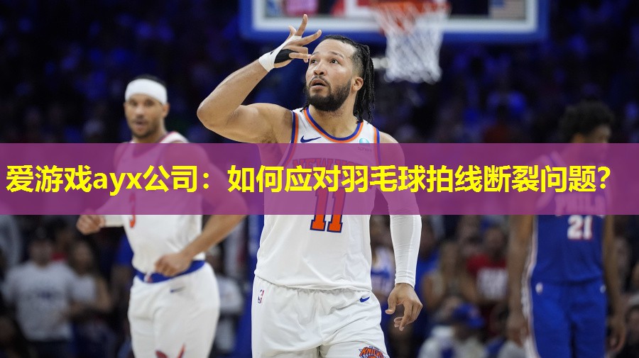 爱游戏ayx公司：如何应对羽毛球拍线断裂问题？
