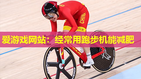 爱游戏网站：经常用跑步机能减肥