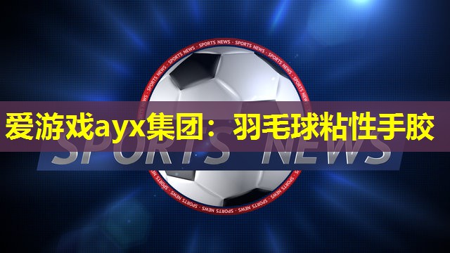 爱游戏ayx集团：羽毛球粘性手胶