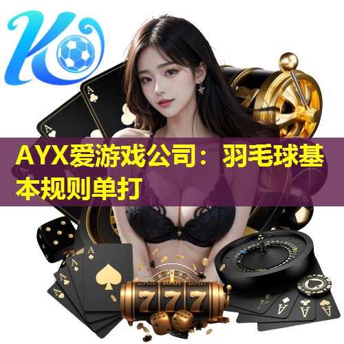 AYX爱游戏公司：羽毛球基本规则单打