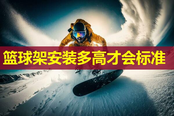篮球架安装多高才会标准