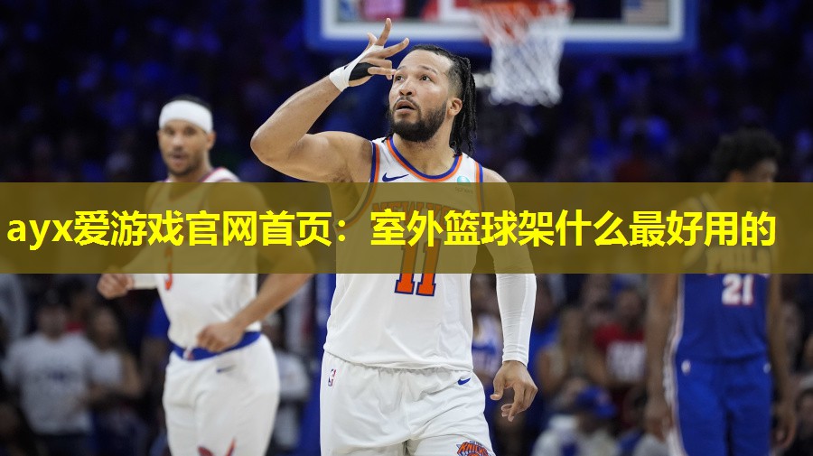 ayx爱游戏官网首页：室外篮球架什么最好用的