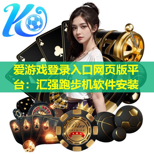 爱游戏登录入口网页版平台：汇强跑步机软件安装