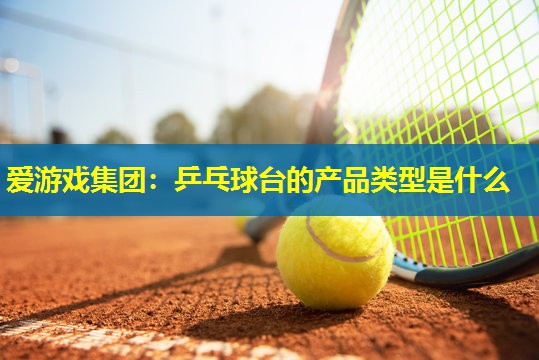 乒乓球台的产品类型是什么