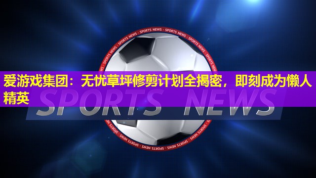 无忧草坪修剪计划全揭密，即刻成为懒人精英