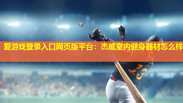 杰威室内健身器材怎么样 杰威室内健身器材怎么样