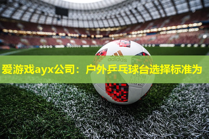 户外乒乓球台选择标准为