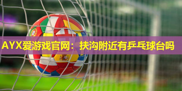 扶沟附近有乒乓球台吗