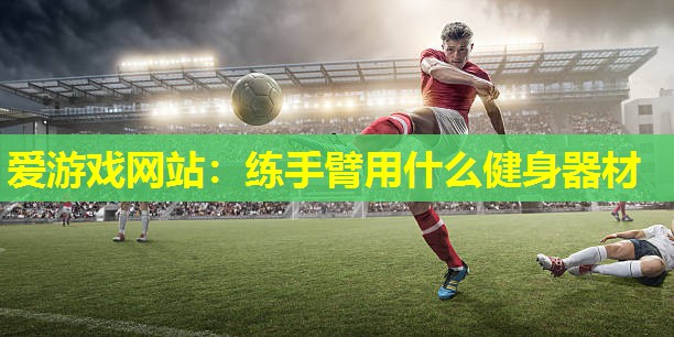 练手臂用什么健身器材 练手臂用什么健身器材
