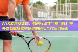 强调互动性与参与感!室外体育健身器材场地的团队合作项目探索 强调互动性与参与感!室外体育健身器材场地的团队合作项目探索