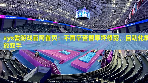 不再辛苦替草坪修剪,自动化解放双手 不再辛苦替草坪修剪,自动化解放双手