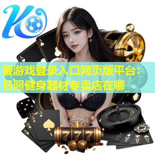 日照健身器材专卖店在哪_ 日照健身器材专卖店在哪_