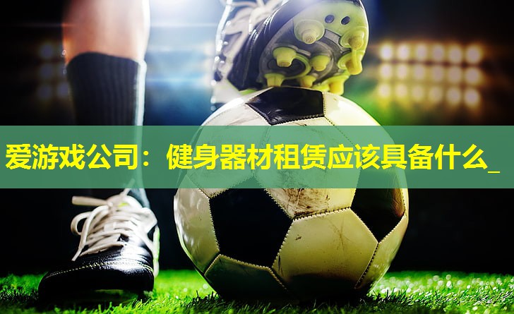 健身器材租赁应该具备什么_ 健身器材租赁应该具备什么_