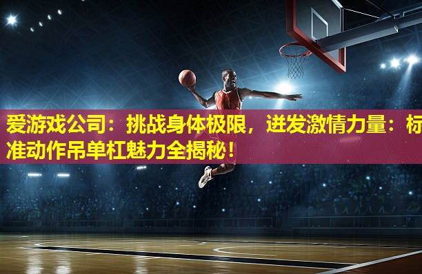 挑战身体极限,迸发激情力量:标准动作吊单杠魅力全揭秘! 挑战身体极限,迸发激情力量:标准动作吊单杠魅力全揭秘!