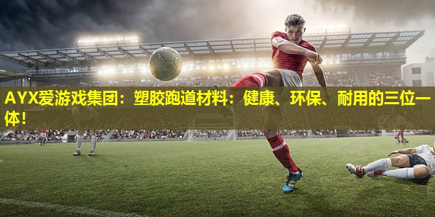 塑胶跑道材料:健康、环保、耐用的三位一体! 塑胶跑道材料:健康、环保、耐用的三位一体!