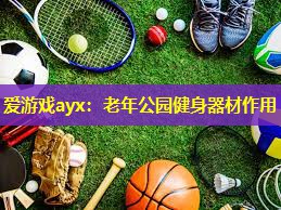 老年公园健身器材作用 老年公园健身器材作用