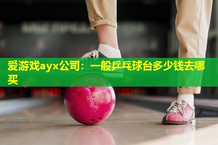 一般乒乓球台多少钱去哪买 一般乒乓球台多少钱去哪买