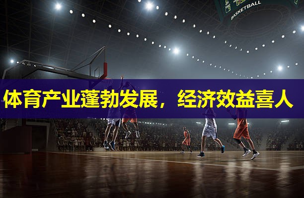 体育产业蓬勃发展,经济效益喜人 体育产业蓬勃发展,经济效益喜人