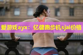亿健跑步机sjai价格 亿健跑步机sjai价格
