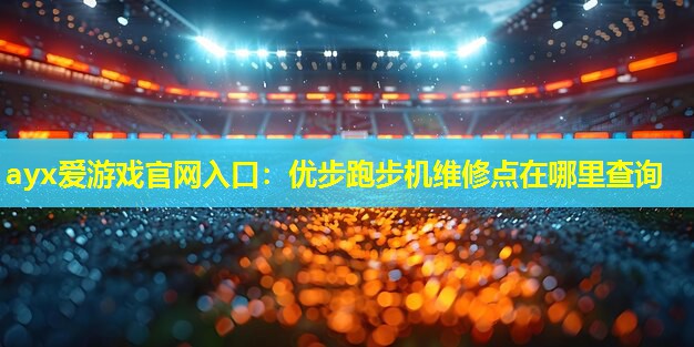 优步跑步机维修点在哪里查询 优步跑步机维修点在哪里查询