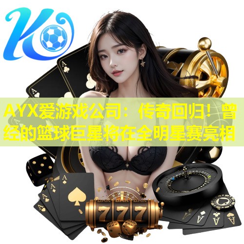 传奇回归!曾经的篮球巨星将在全明星赛亮相 传奇回归!曾经的篮球巨星将在全明星赛亮相