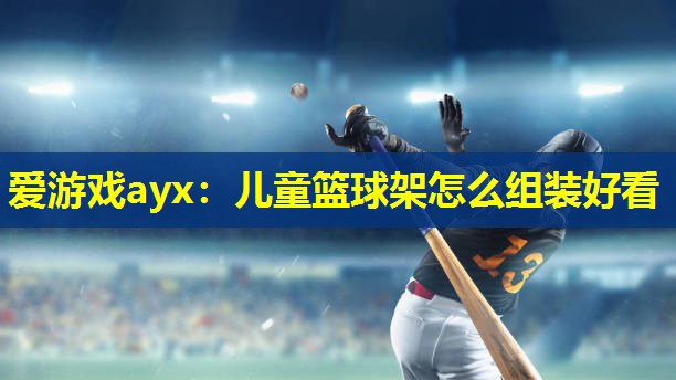 儿童篮球架怎么组装好看 儿童篮球架怎么组装好看