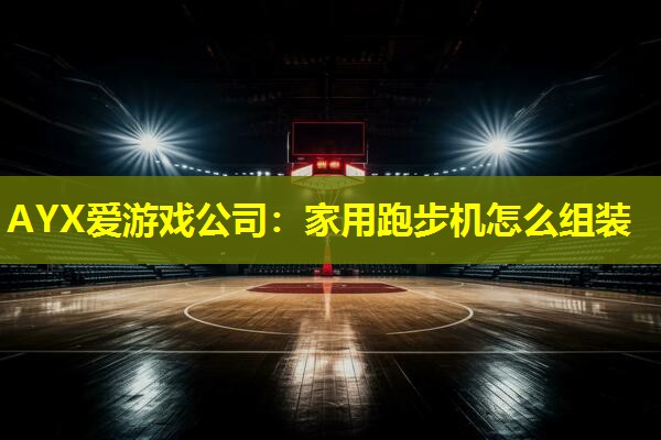 家用跑步机怎么组装 家用跑步机怎么组装