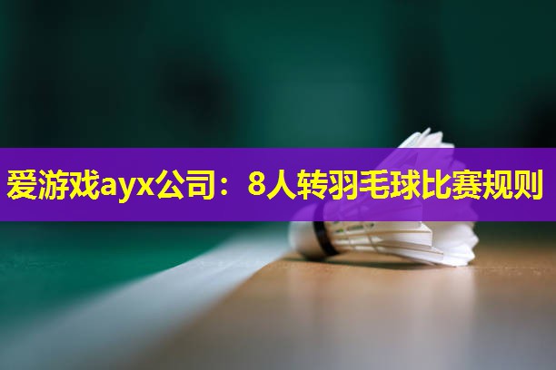 8人转羽毛球比赛规则 8人转羽毛球比赛规则