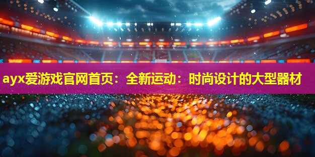全新运动:时尚设计的大型器材 全新运动:时尚设计的大型器材