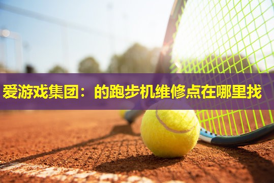 的跑步机维修点在哪里找 的跑步机维修点在哪里找