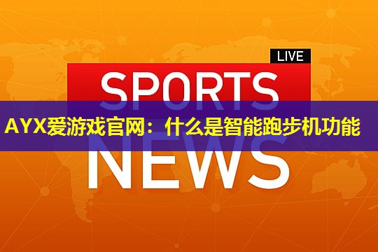 什么是智能跑步机功能 什么是智能跑步机功能
