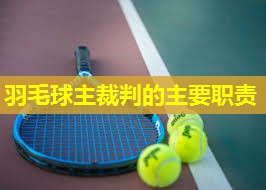 羽毛球主裁判的主要职责 羽毛球主裁判的主要职责