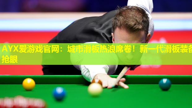 城市滑板热浪席卷!新一代滑板装备抢眼 城市滑板热浪席卷!新一代滑板装备抢眼