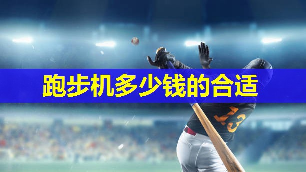 跑步机多少钱的合适 跑步机多少钱的合适