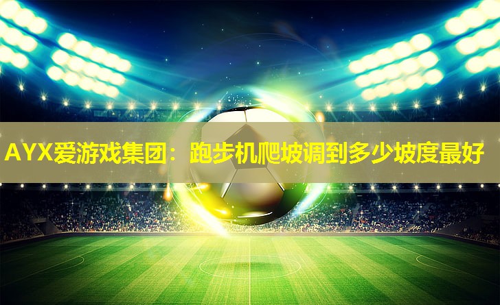 跑步机爬坡调到多少坡度最好 跑步机爬坡调到多少坡度最好