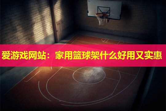 家用篮球架什么好用又实惠 家用篮球架什么好用又实惠