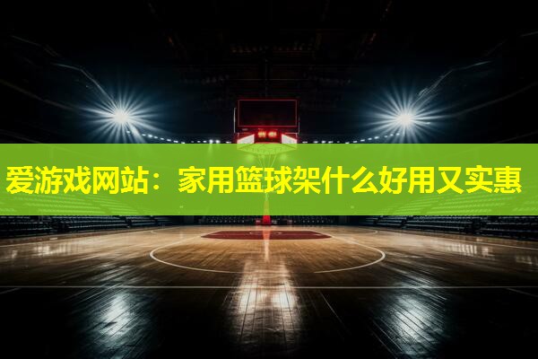 家用篮球架什么好用又实惠 家用篮球架什么好用又实惠