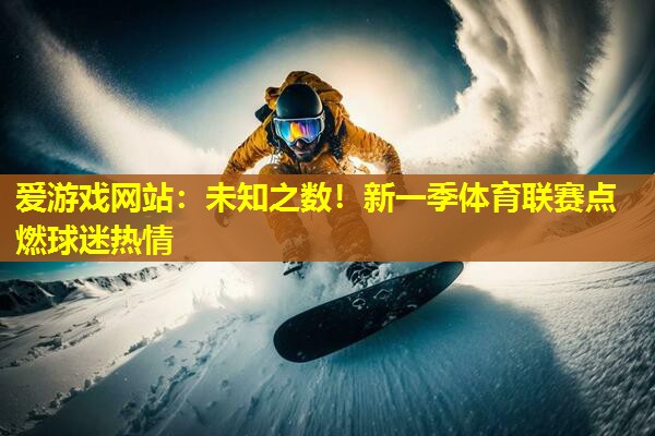 未知之数!新一季体育联赛点燃球迷热情 未知之数!新一季体育联赛点燃球迷热情