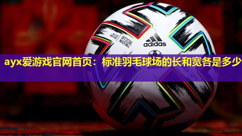 标准羽毛球场的长和宽各是多少 标准羽毛球场的长和宽各是多少