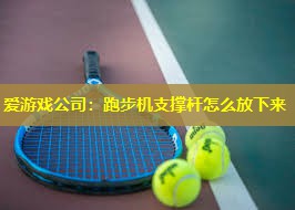 跑步机支撑杆怎么放下来 跑步机支撑杆怎么放下来